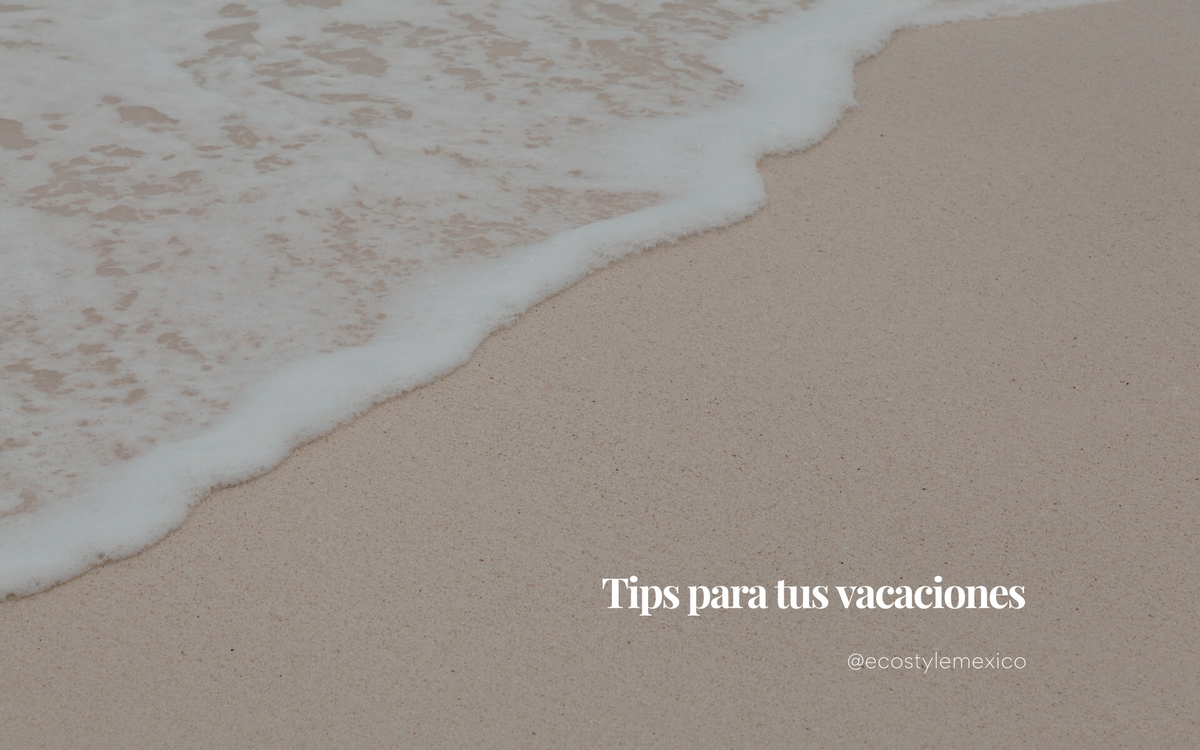 Tips Para Tus Vacaciones Ecostylemexico